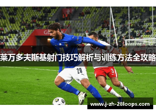 莱万多夫斯基射门技巧解析与训练方法全攻略