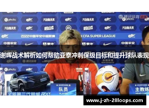 谢晖战术解析如何帮助亚泰冲刺保级目标和提升球队表现