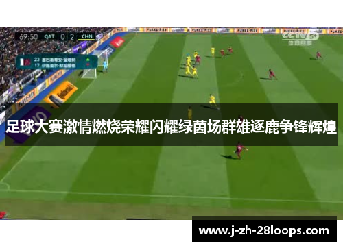 足球大赛激情燃烧荣耀闪耀绿茵场群雄逐鹿争锋辉煌