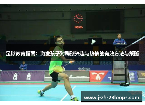 足球教育指南：激发孩子对踢球兴趣与热情的有效方法与策略