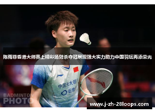 陈雨菲香港大师赛上精彩场劈杀夺冠展现强大实力助力中国羽坛再添荣光