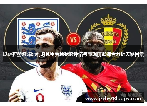 以萨拉赫对阵比利时意甲赛场状态评估与表现前瞻综合分析关键因素