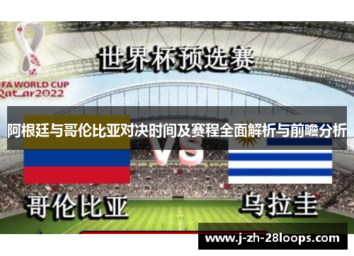 阿根廷与哥伦比亚对决时间及赛程全面解析与前瞻分析