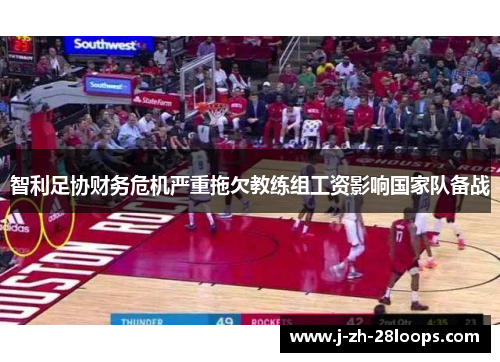 智利足协财务危机严重拖欠教练组工资影响国家队备战