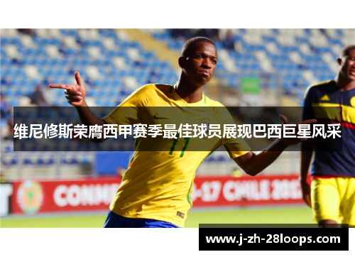 维尼修斯荣膺西甲赛季最佳球员展现巴西巨星风采