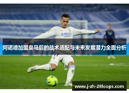 阿诺德加盟皇马后的战术适配与未来发展潜力全面分析